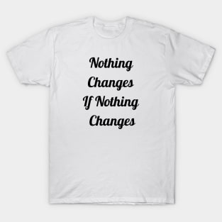 Nothing Changes If Nothing Changes T-Shirt